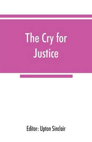 The cry for justice; an anthology of the literature of social protest; the writings of philosophers, poets, novelists, social reformers, and others who have voiced the struggle against social injustice, selected from twenty-five languages, covering a peri de Upton Sinclair