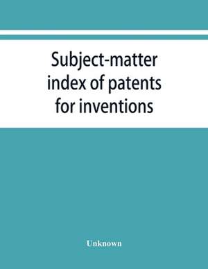 Subject-matter index of patents for inventions (Attestati di privative industriali) granted in Italy, from 1848 to May 1, 1882 de Unknown