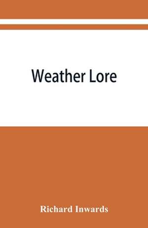 Weather lore; a collection of proverbs, sayings, and rules concerning the weather de Richard Inwards