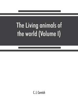 The living animals of the world, a popular natural history. An interesting description of beasts, birds, fishes, reptiles, insects, etc., with authentic anecdotes (Volume I) de C. J. Cornish