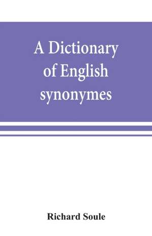 A dictionary of English synonymes and synonymous or parallel expressions, designed as a practical guide to aptness and variety of phraseology de Richard Soule