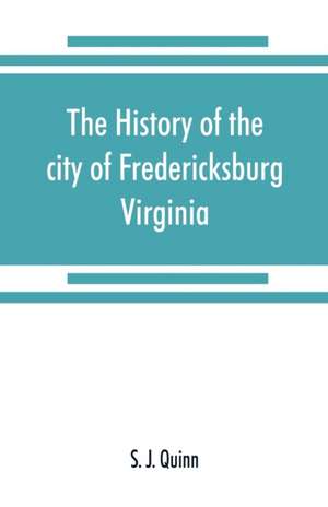 The history of the city of Fredericksburg, Virginia de S. J. Quinn