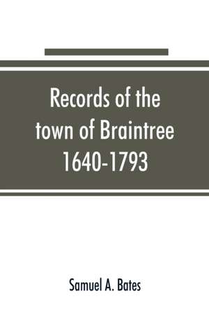 Records of the town of Braintree, 1640-1793 de Samuel A. Bates