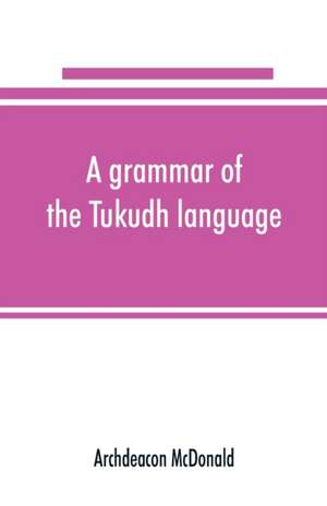 A grammar of the Tukudh language de Archdeacon McDonald