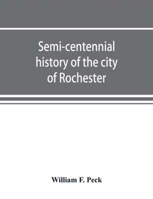 Semi-centennial history of the city of Rochester de William F. Peck