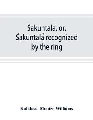 S¿akuntala¿, or, S¿akuntala¿ recognized by the ring de Ka¿lida¿sa