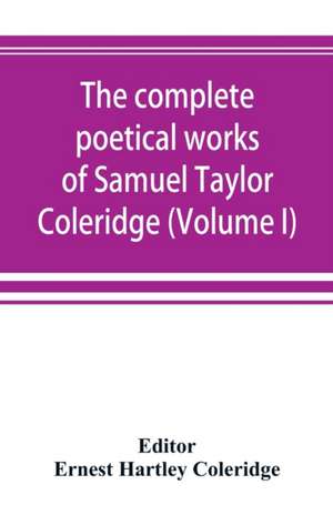 The complete poetical works of Samuel Taylor Coleridge, including poems and versions of poems now published for the first time (Volume I) Poems de Ernest Hartley Coleridge