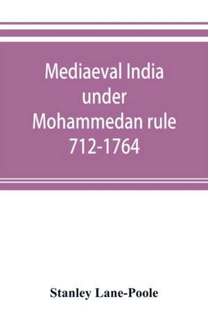 Mediaeval India under Mohammedan rule 712-1764 de Stanley Lane-Poole