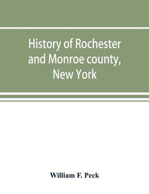 History of Rochester and Monroe county, New York, from the earliest historic times to the beginning of 1907 de William F. Peck