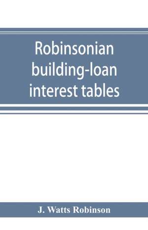 Robinsonian building-loan interest tables. A complete reference book for the use of building-loan and co-operative bank and other accountants and agents de J. Watts Robinson