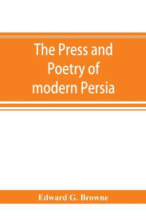 The press and poetry of modern Persia; partly based on the manuscript work of Mi¿rza¿ Muhammad ¿Ali¿ Kha¿n "Tarbivat" of Tabri¿z de Edward G. Browne