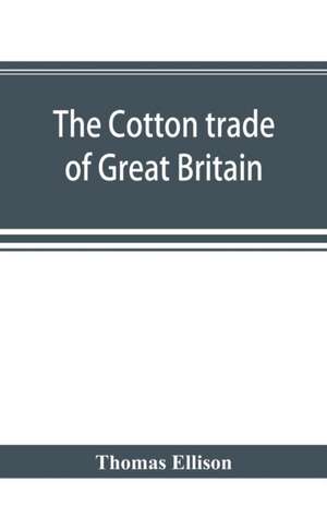 The cotton trade of Great Britain. Including a history of the Liverpool cotton market and of the Liverpool cotton brokers' association de Thomas Ellison