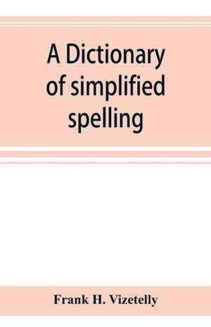 A dictionary of simplified spelling, based on the publications of the United States Bureau of Education and the rules of the American Philolgical Association and the Simplified Spelling Board de Frank H. Vizetelly