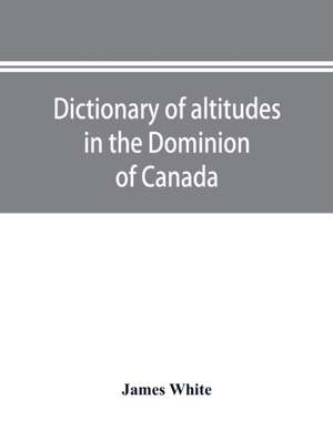 Dictionary of altitudes in the Dominion of Canada de James White