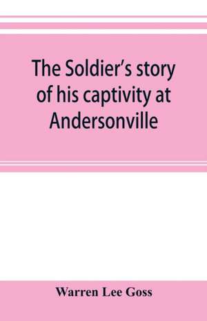 The soldier's story of his captivity at Andersonville, Belle Isle, and other Rebel prisons de Warren Lee Goss