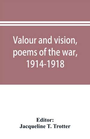 Valour and vision, poems of the war, 1914-1918 de Jacqueline T. Trotter