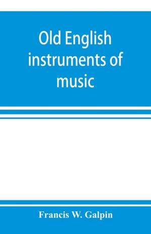 Old English instruments of music, their history and character de Francis W. Galpin