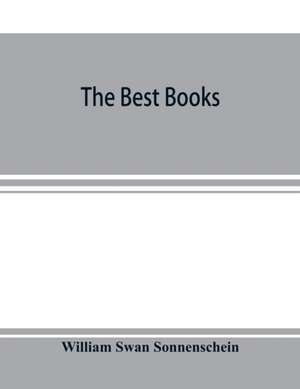 The best books; a reader's guide to the choice of the best available books (about 25,000) in every department of science, art, and literature, with the dates of the first and last editions, and the prize, size and publisher's name of each book. A contribu de William Swan Sonnenschein