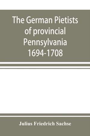 The German Pietists of provincial Pennsylvania de Julius Friedrich Sachse