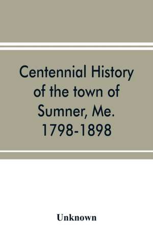 Centennial history of the town of Sumner, Me. 1798-1898 de Unknown