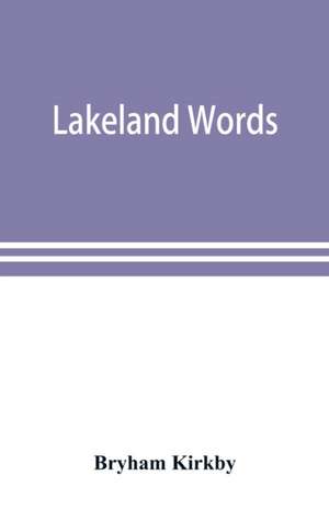 Lakeland words; a collection of dialect words and phrases as used in Cumberland and Westmorland, with illustrative sentences in the North Westmorland dialect de Bryham Kirkby