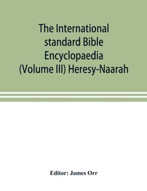 The International standard Bible Encyclopaedia (Volume III) Heresy-Naarah de James Orr