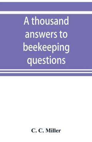 A thousand answers to beekeeping questions de C. C. Miller