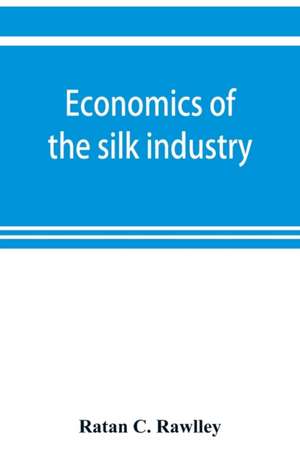 Economics of the silk industry; a study in industrial organisation de Ratan C. Rawlley