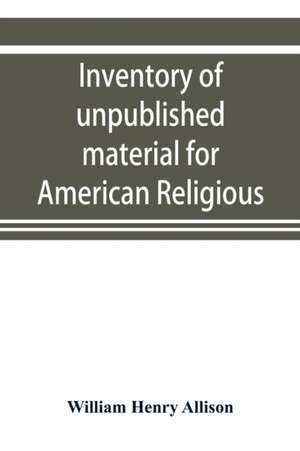 Inventory of unpublished material for American religious history in Protestant church archives and other repositories de William Henry Allison