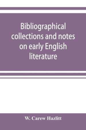 Bibliographical collections and notes on early English literature made during the years 1893-1903 de W. Carew Hazlitt