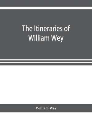 The Itineraries of William Wey, fellow of Eton college. To Jerusalem, A.D. 1458 and A.D. 1462; and to Saint James of Compostella, A.D. 1456. From the original manuscript in the Bodleian library de William Wey