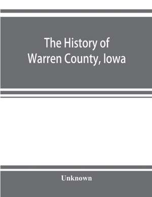 The history of Warren County, Iowa, containing a history of the county, its cities, towns, &c., a biographical directory of its citizens, war record of its volunteers in the late rebellion, general and local statistics de Unknown