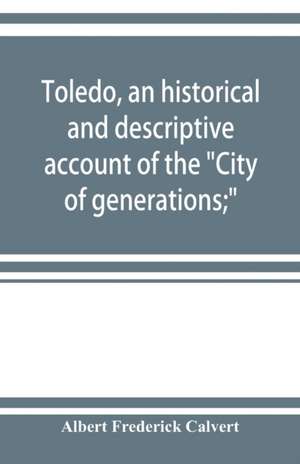 Toledo, an historical and descriptive account of the "City of generations;" de Albert Frederick Calvert