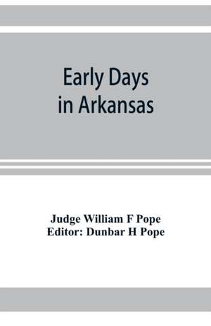 Early days in Arkansas; being for the most part the personal recollections of an old settler de Judge William F Pope