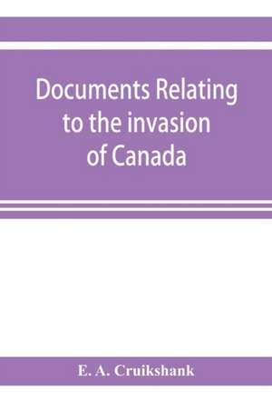 Documents relating to the invasion of Canada and the surrender of Detroit, 1812 de E. A. Cruikshank