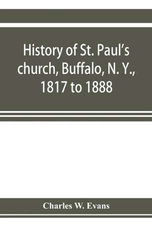 History of St. Paul's church, Buffalo, N. Y., 1817 to 1888 de Charles W. Evans