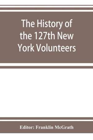 The history of the 127th New York Volunteers, "Monitors," in the war for the preservation of the union - September 8th, 1862, June 30th, 1865 de Franklin McGrath