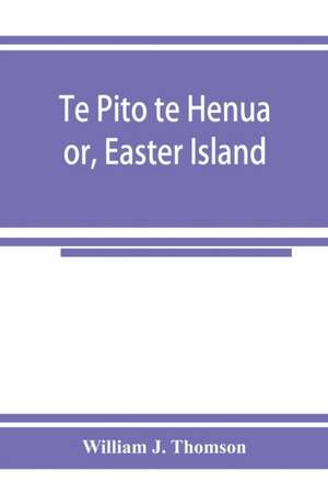 Te Pito te Henua; or, Easter Island de William J. Thomson