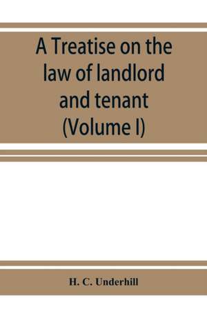 A treatise on the law of landlord and tenant, including leases, their execution, surrender, and renewal, the parties thereto, and their reciprocal rights and obligations, the various kinds of tenancy, &c., &c., with full references to the latest American de H. C. Underhill