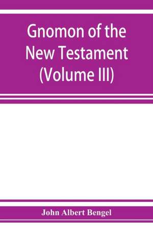 Gnomon of the New Testament (Volume III) de John Albert Bengel