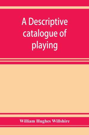 A descriptive catalogue of playing and other cards in the British museum, accompanied by a concise general history of the subject and remarks on cards of divination and of a politico-historical character de William Hughes Willshire