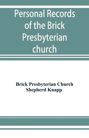 Personal records of the Brick Presbyterian church in the city of New York, 1809-1908, including births, baptisms, marriages, admissions to membership, dismissions, deaths, etc., arranged in alphabetical order de Brick Presbyterian Church