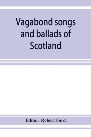 Vagabond songs and ballads of Scotland, with many old and familiar melodies de Robert Ford