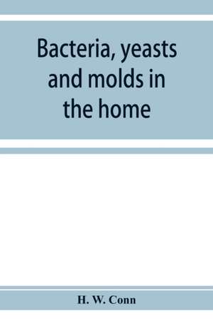 Bacteria, yeasts and molds in the home de H. W. Conn