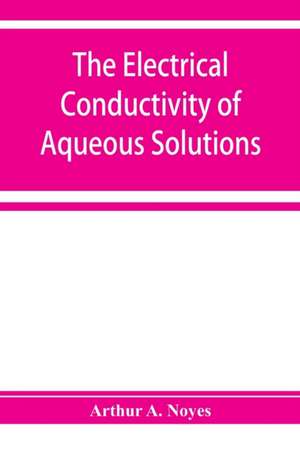 The electrical conductivity of aqueous solutions de Arthur A. Noyes