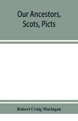 Our ancestors, Scots, Picts, & Cymry, and what their traditions tell us de Robert Craig Maclagan