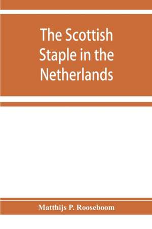 The Scottish staple in the Netherlands, an account o the trade relations between Scotland and the Low countries from 1292 till 1676, with a calendar of illustrative documents de Matthijs P. Rooseboom