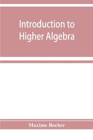 Introduction to higher algebra de Maxime Bocher