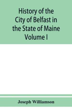 History of the City of Belfast in the State of Maine de Joseph Williamson