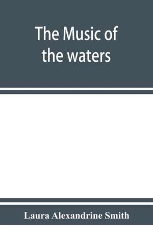 The music of the waters. A collection of the sailors' chanties, or working songs of the sea, of all maritime nations. Boatmen's, fishermen's, and rowing songs, and water legends de Laura Alexandrine Smith